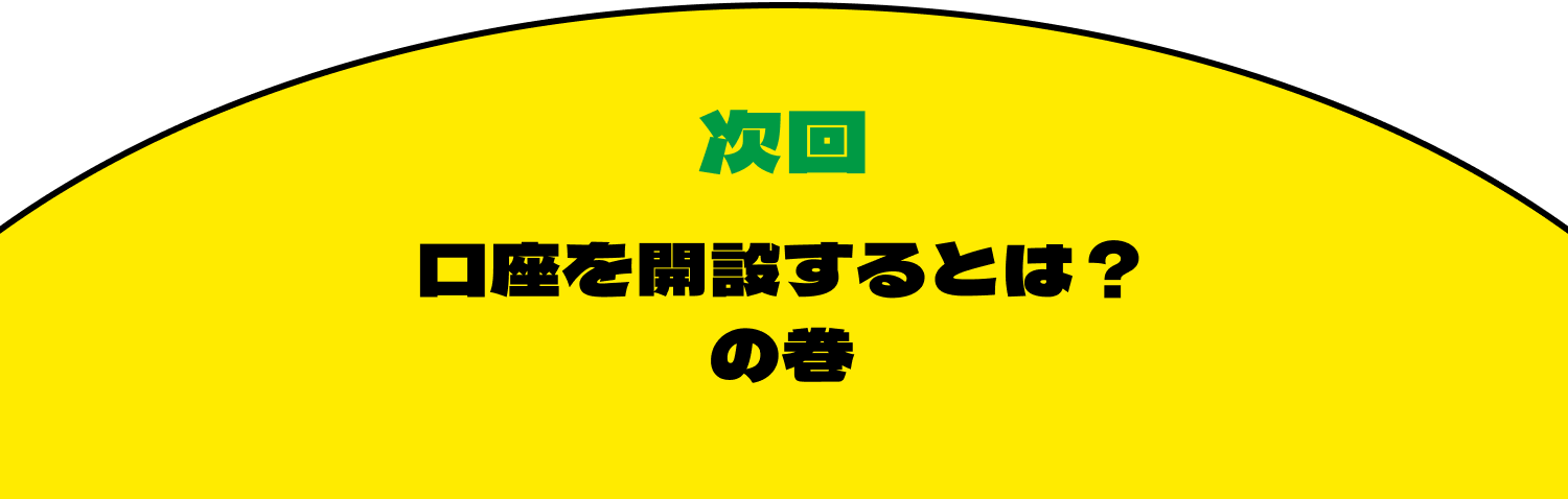 次回　口座を開設するとは？の巻